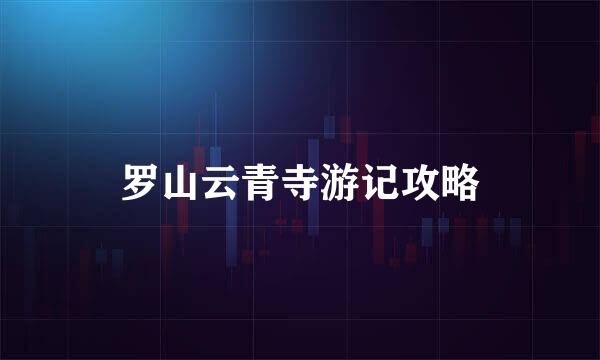 罗山云青寺游记攻略