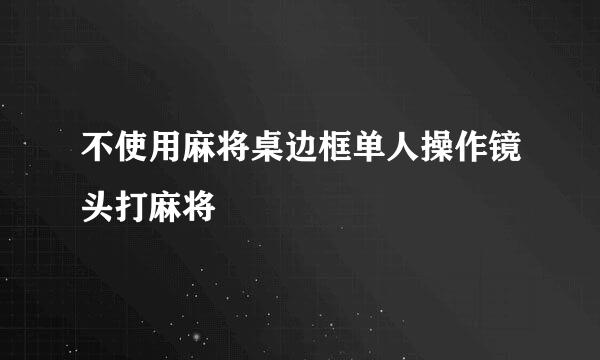 不使用麻将桌边框单人操作镜头打麻将