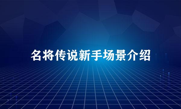 名将传说新手场景介绍