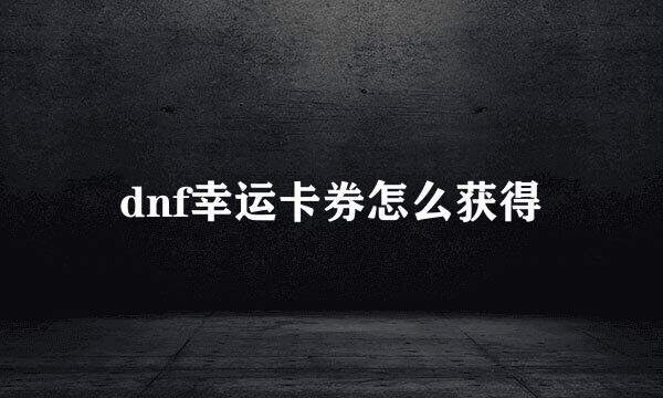 dnf幸运卡券怎么获得