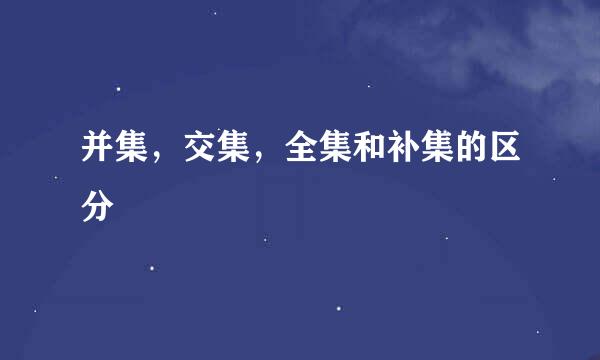 并集，交集，全集和补集的区分