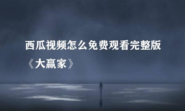 西瓜视频怎么免费观看完整版《大赢家》