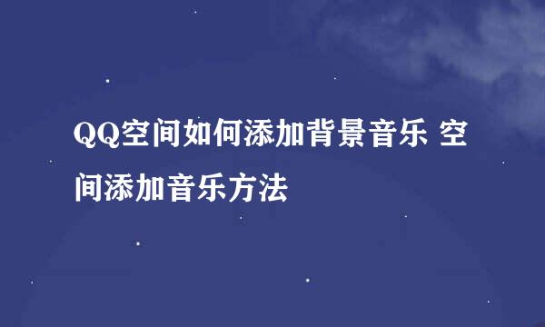QQ空间如何添加背景音乐 空间添加音乐方法