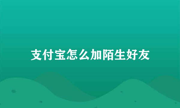 支付宝怎么加陌生好友