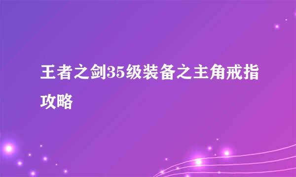 王者之剑35级装备之主角戒指攻略