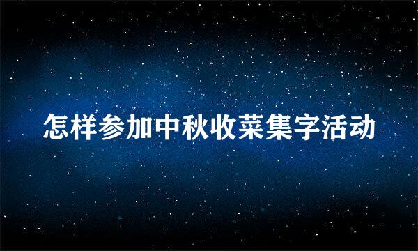 怎样参加中秋收菜集字活动