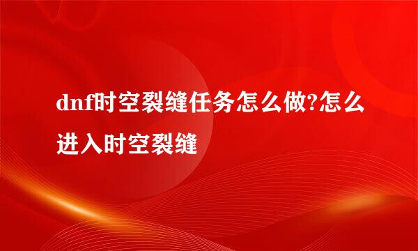 dnf时空裂缝任务怎么做?怎么进入时空裂缝