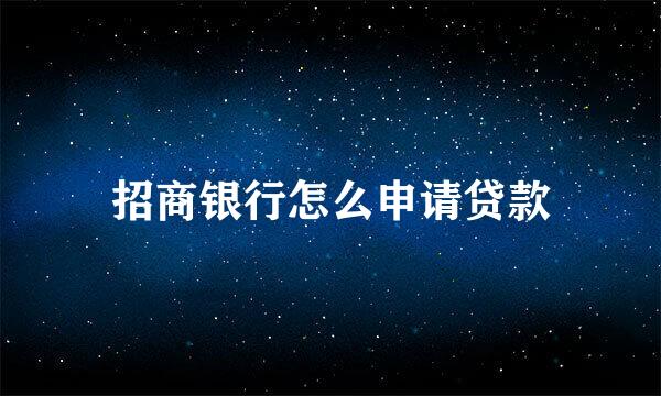 招商银行怎么申请贷款