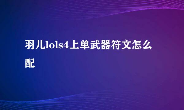 羽儿lols4上单武器符文怎么配