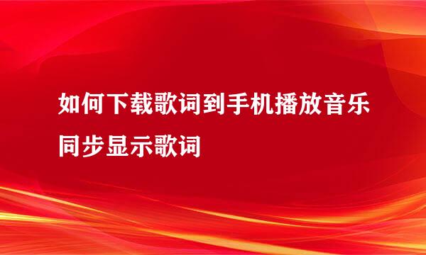 如何下载歌词到手机播放音乐同步显示歌词