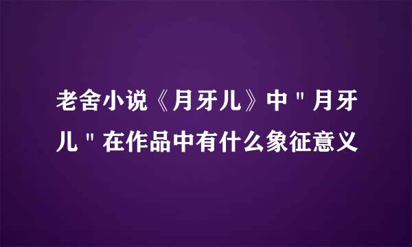 老舍小说《月牙儿》中＂月牙儿＂在作品中有什么象征意义