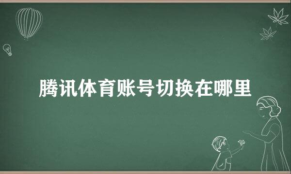 腾讯体育账号切换在哪里