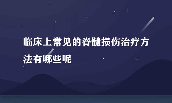 临床上常见的脊髓损伤治疗方法有哪些呢