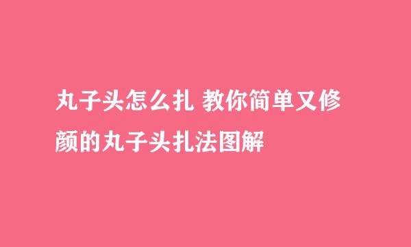 丸子头怎么扎 教你简单又修颜的丸子头扎法图解