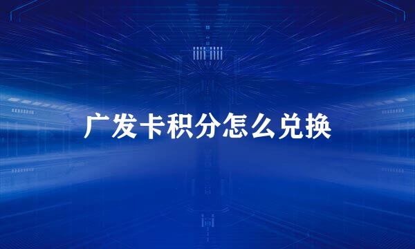 广发卡积分怎么兑换