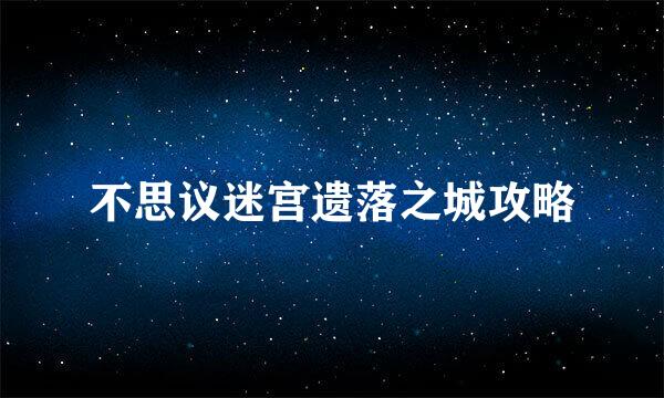 不思议迷宫遗落之城攻略