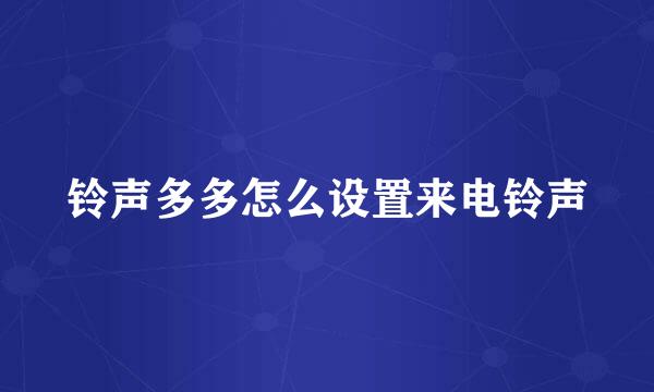 铃声多多怎么设置来电铃声