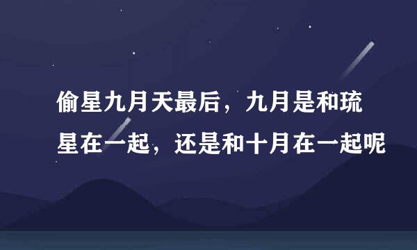 偷星九月天最后，九月是和琉星在一起，还是和十月在一起呢