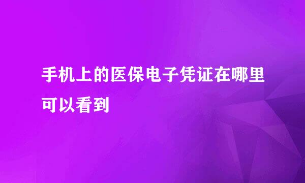 手机上的医保电子凭证在哪里可以看到