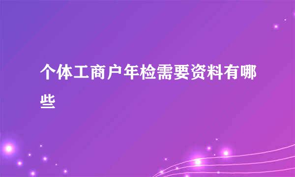 个体工商户年检需要资料有哪些