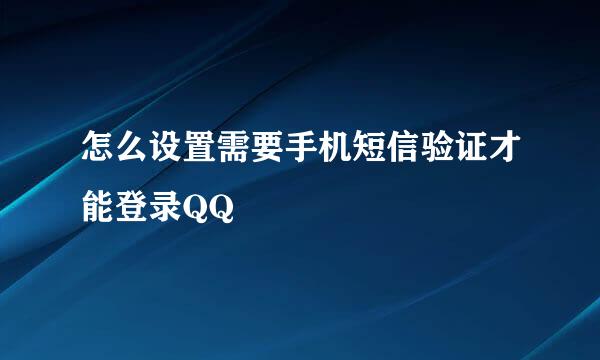 怎么设置需要手机短信验证才能登录QQ