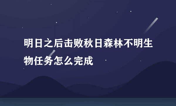 明日之后击败秋日森林不明生物任务怎么完成