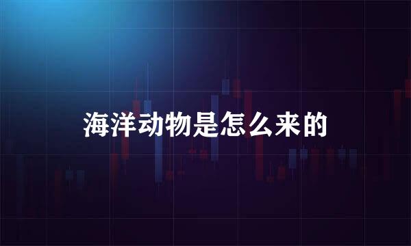海洋动物是怎么来的