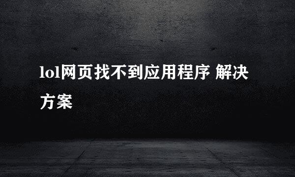 lol网页找不到应用程序 解决方案