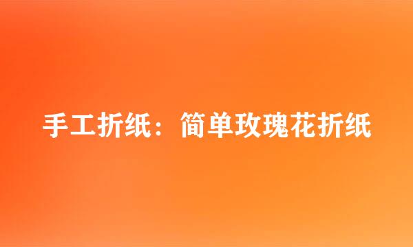 手工折纸：简单玫瑰花折纸