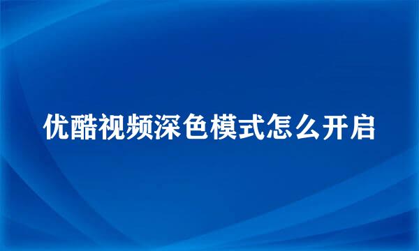 优酷视频深色模式怎么开启