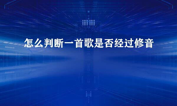 怎么判断一首歌是否经过修音
