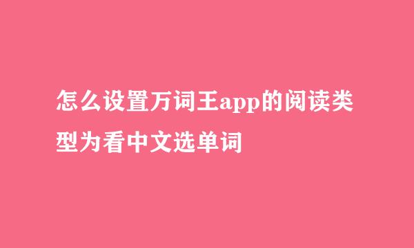 怎么设置万词王app的阅读类型为看中文选单词