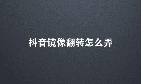 抖音镜像翻转怎么弄
