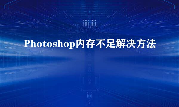 Photoshop内存不足解决方法