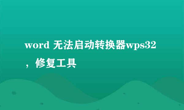 word 无法启动转换器wps32，修复工具