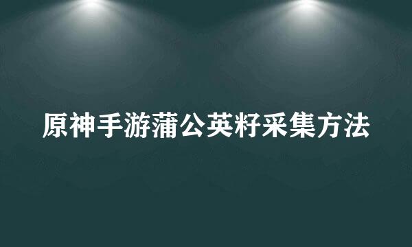 原神手游蒲公英籽采集方法