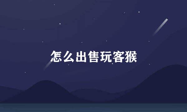 怎么出售玩客猴