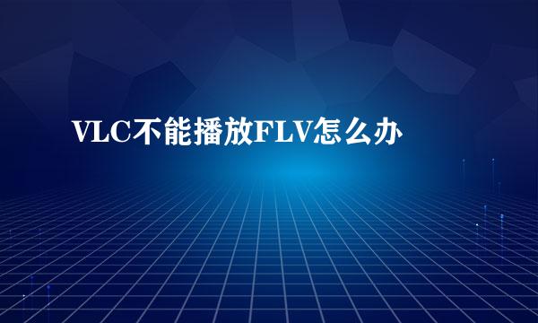 VLC不能播放FLV怎么办