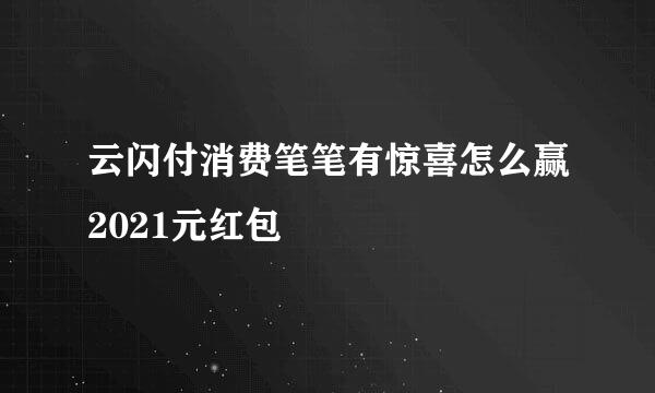 云闪付消费笔笔有惊喜怎么赢2021元红包