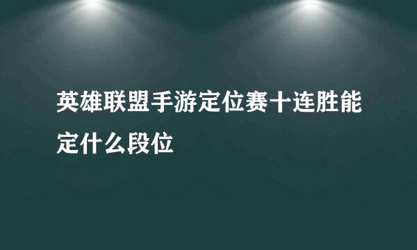 英雄联盟手游定位赛十连胜能定什么段位