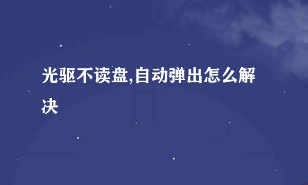 光驱不读盘,自动弹出怎么解决