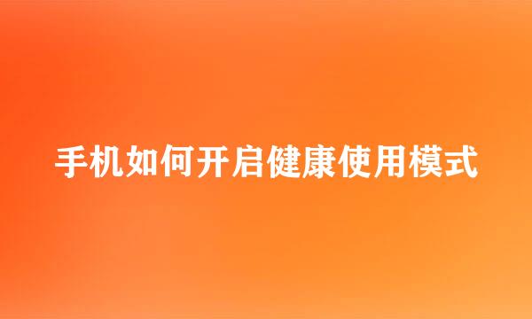 手机如何开启健康使用模式