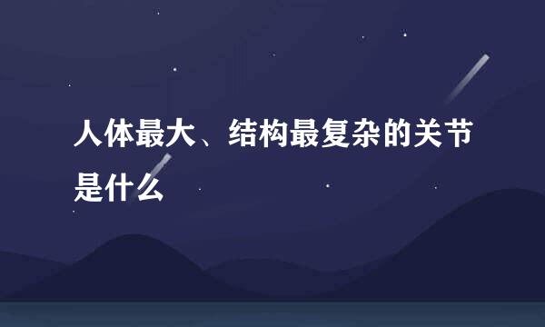 人体最大、结构最复杂的关节是什么