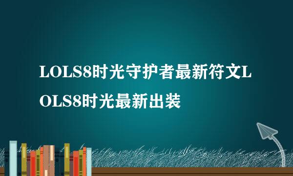 LOLS8时光守护者最新符文LOLS8时光最新出装