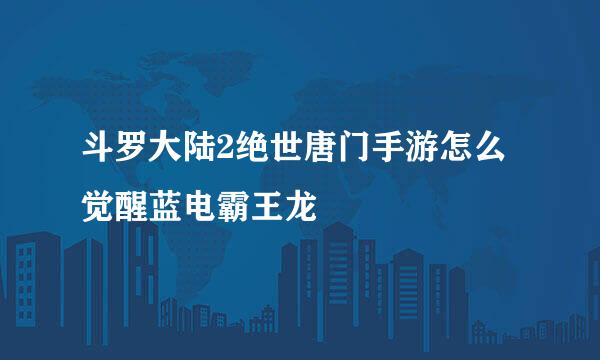 斗罗大陆2绝世唐门手游怎么觉醒蓝电霸王龙