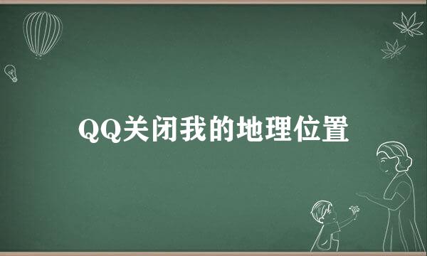 QQ关闭我的地理位置