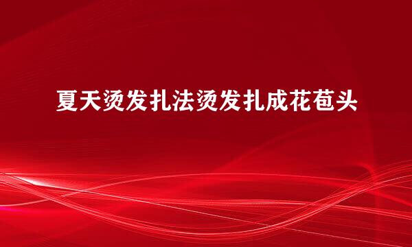 夏天烫发扎法烫发扎成花苞头