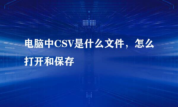 电脑中CSV是什么文件，怎么打开和保存