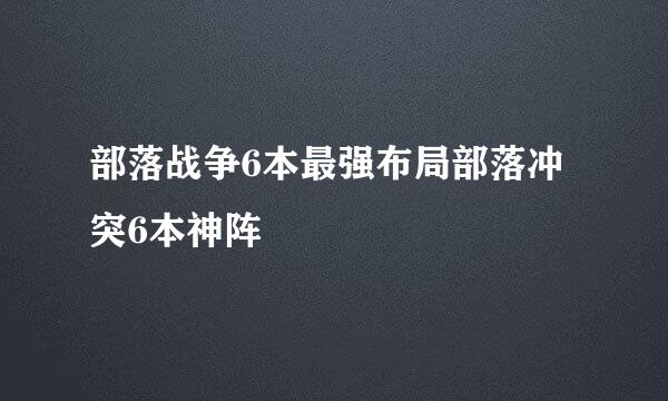 部落战争6本最强布局部落冲突6本神阵