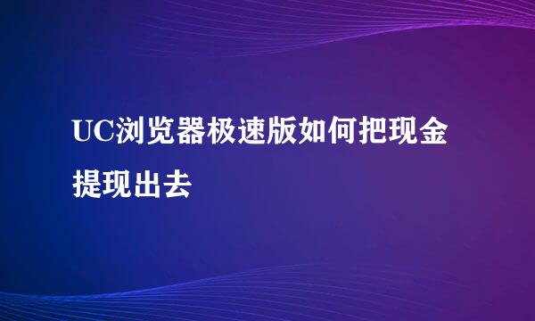 UC浏览器极速版如何把现金提现出去